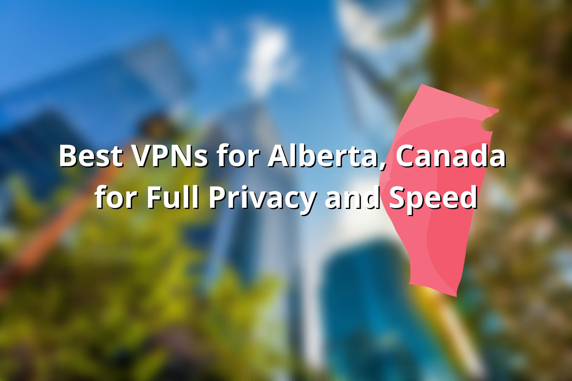Best VPN For Alberta, Canada: 7 Top Picks In 2024