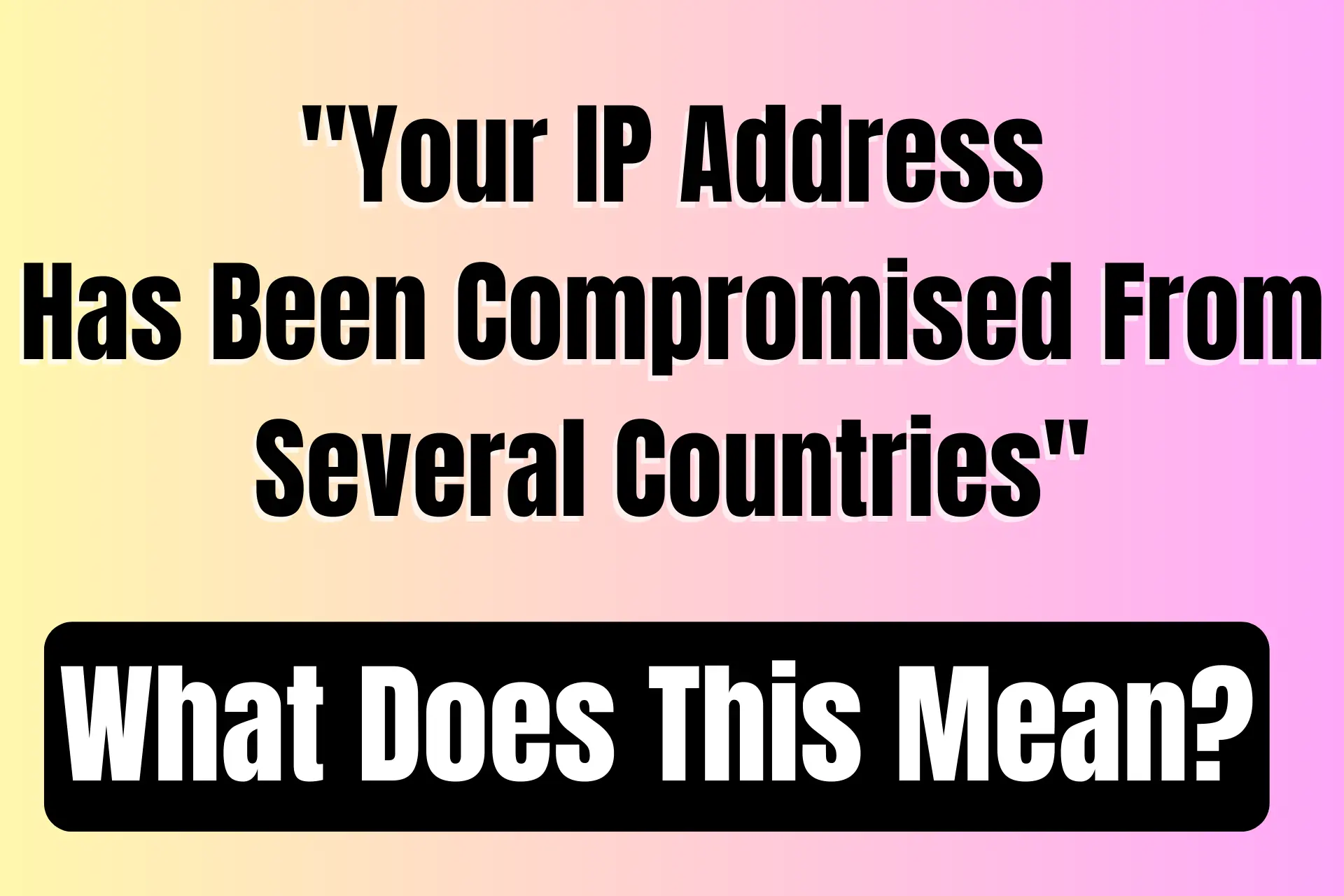 Your IP address has been compromised from several countries