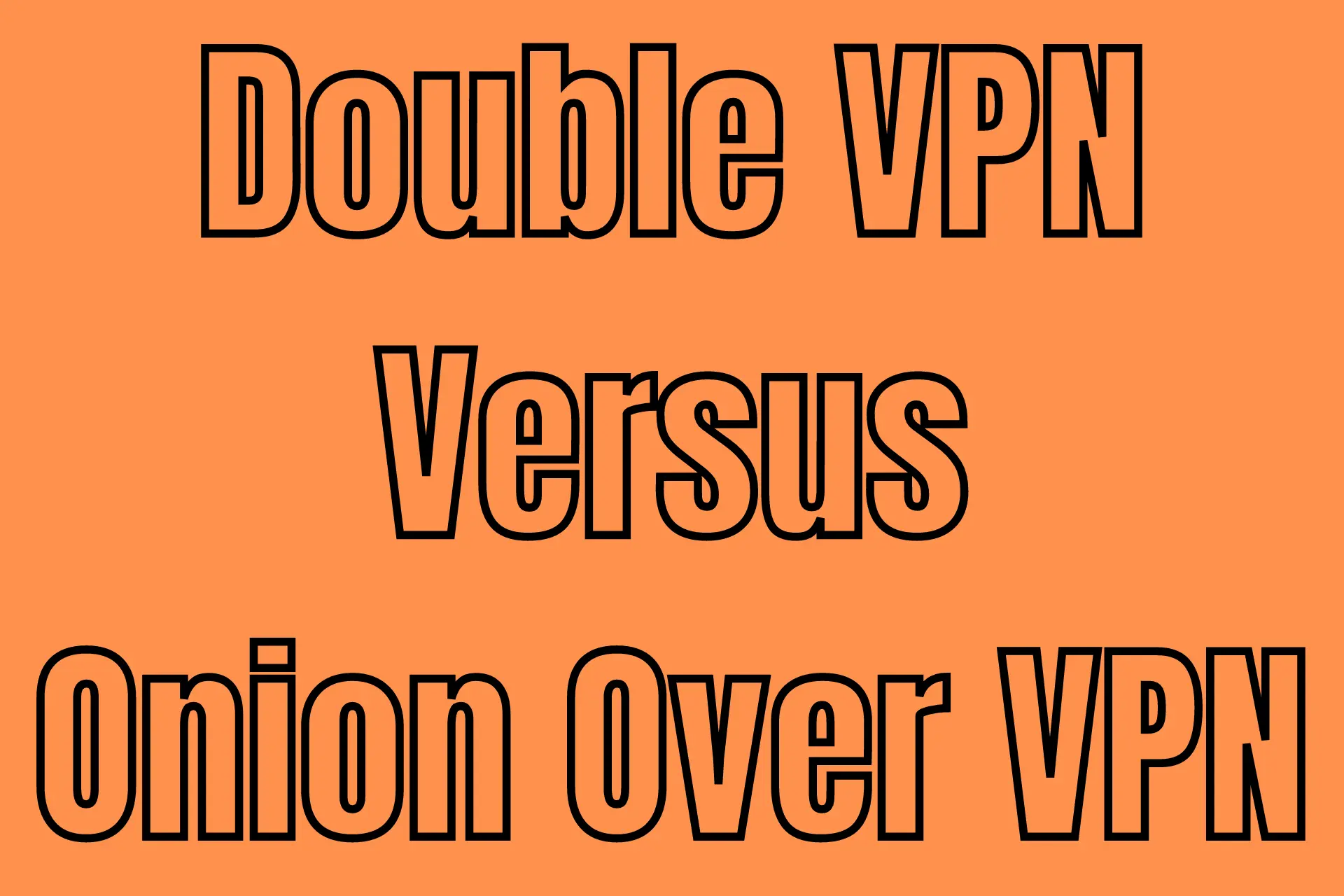 Double VPN Versus Onion Over VPN: Which One to Use?
