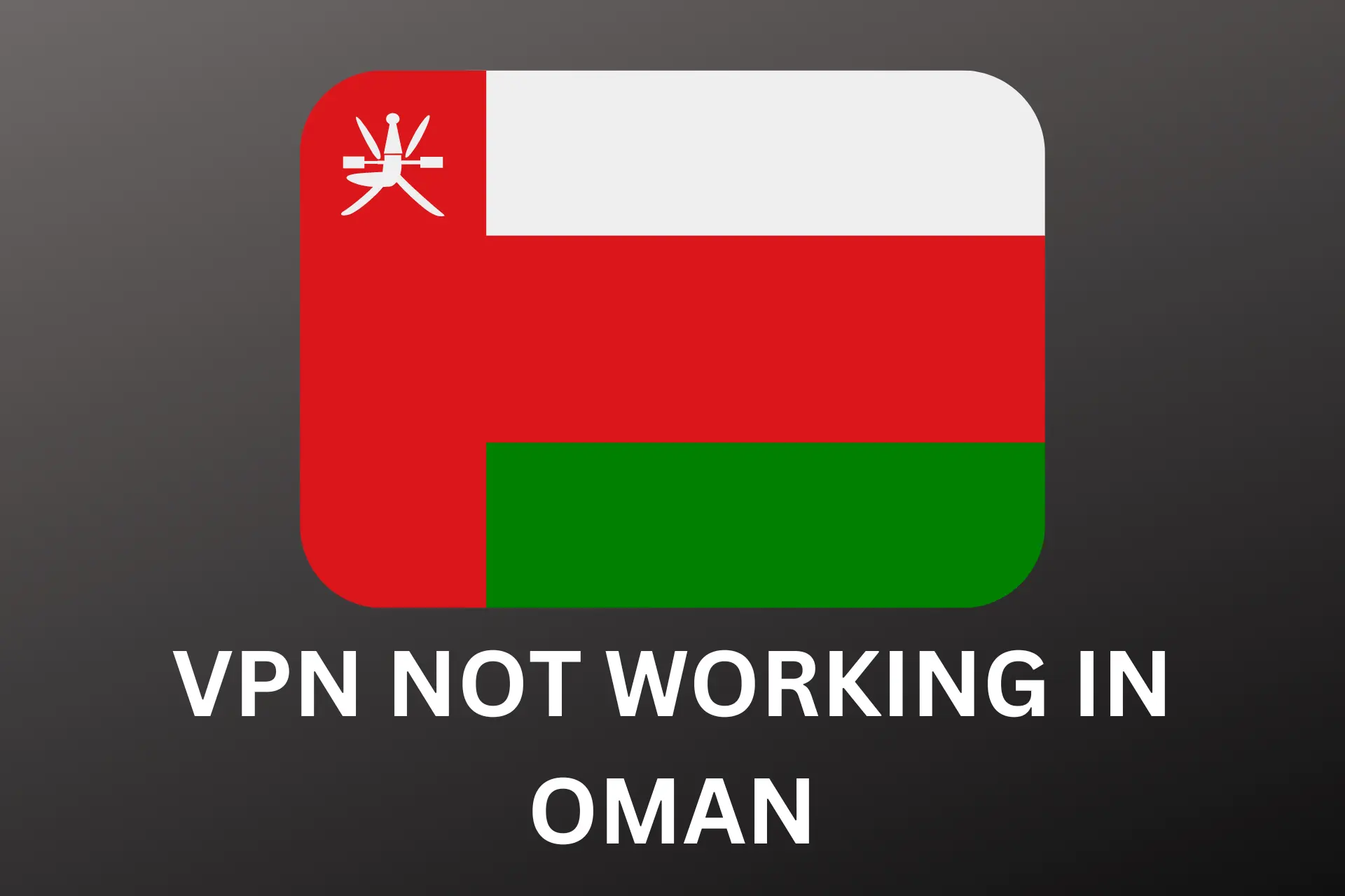 VPN not Working In Oman? Here’s the Solution! [Tested 2024]