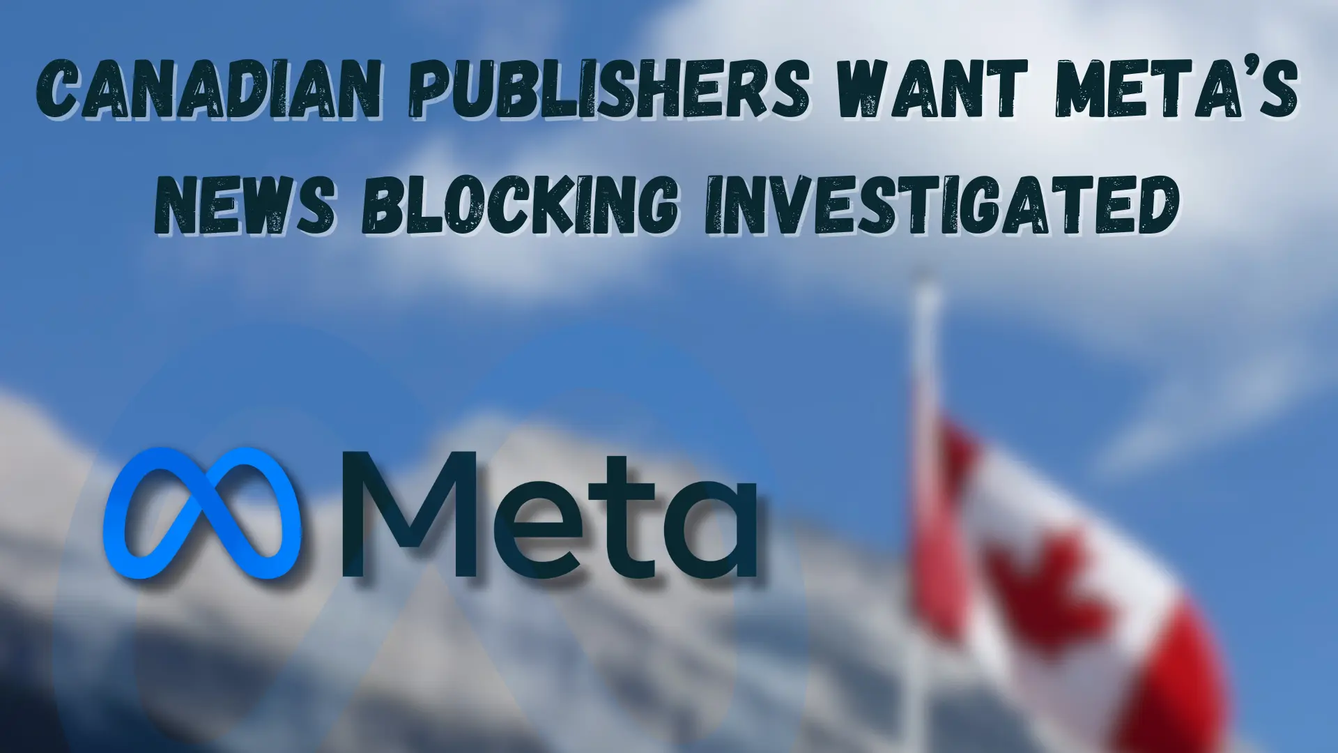 Canadian Publishers Want Meta’s News Blocking Investigated