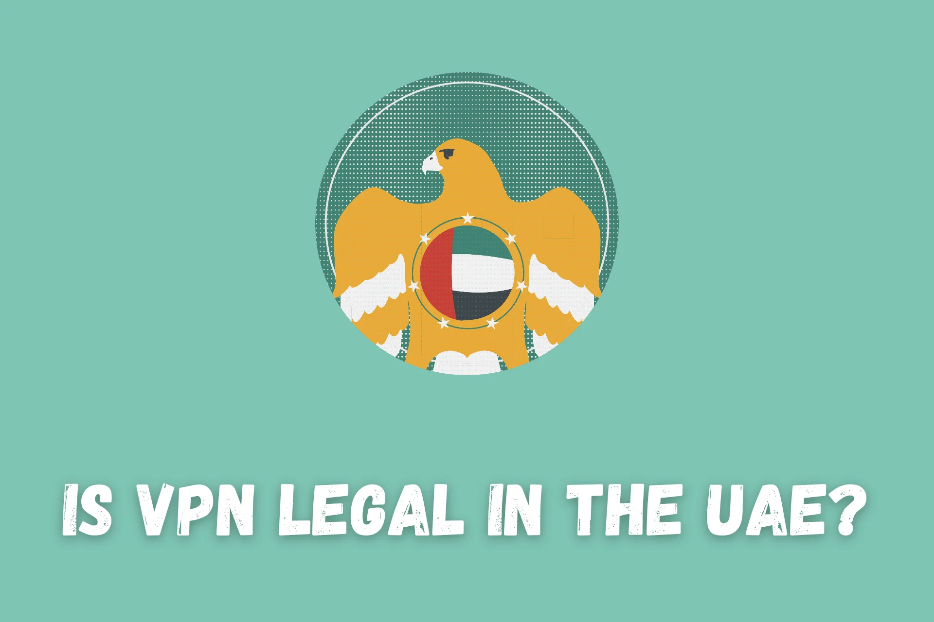Is VPN Legal in The UAE? [And Why You Should Use One]