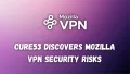 Cure53 Discovers Mozilla VPN Security Risks